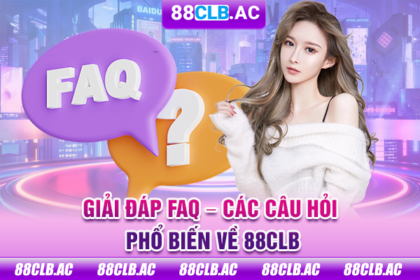Giải đáp FAQ - Các câu hỏi phổ biến về 88clb